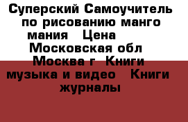 Суперский Самоучитель по рисованию манго-мания › Цена ­ 350 - Московская обл., Москва г. Книги, музыка и видео » Книги, журналы   . Московская обл.